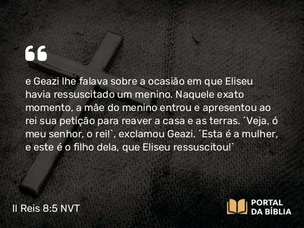 II Reis 8:5 NVT - e Geazi lhe falava sobre a ocasião em que Eliseu havia ressuscitado um menino. Naquele exato momento, a mãe do menino entrou e apresentou ao rei sua petição para reaver a casa e as terras. “Veja, ó meu senhor, o rei!”, exclamou Geazi. “Esta é a mulher, e este é o filho dela, que Eliseu ressuscitou!”