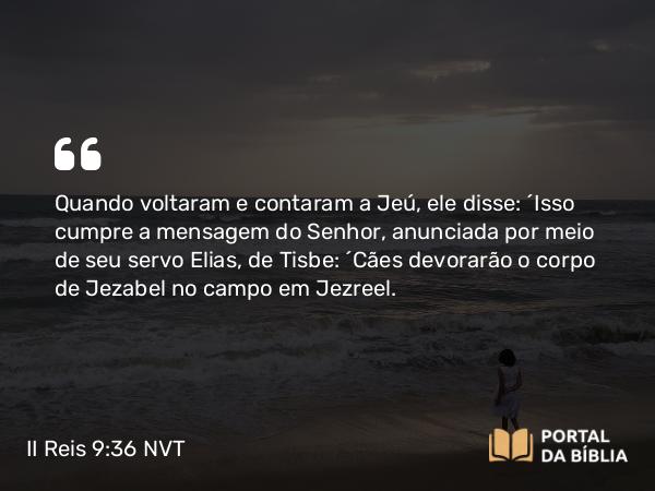 II Reis 9:36 NVT - Quando voltaram e contaram a Jeú, ele disse: “Isso cumpre a mensagem do SENHOR, anunciada por meio de seu servo Elias, de Tisbe: ‘Cães devorarão o corpo de Jezabel no campo em Jezreel.