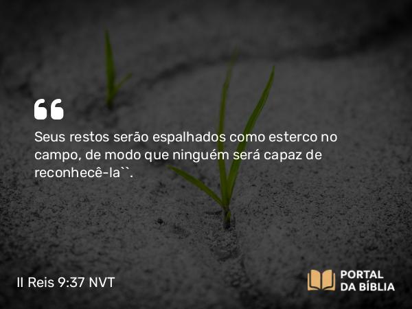 II Reis 9:37 NVT - Seus restos serão espalhados como esterco no campo, de modo que ninguém será capaz de reconhecê-la’”.