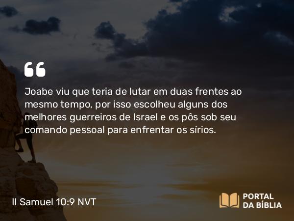 II Samuel 10:9 NVT - Joabe viu que teria de lutar em duas frentes ao mesmo tempo, por isso escolheu alguns dos melhores guerreiros de Israel e os pôs sob seu comando pessoal para enfrentar os sírios.