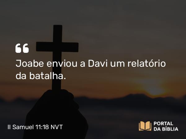 II Samuel 11:18 NVT - Joabe enviou a Davi um relatório da batalha.