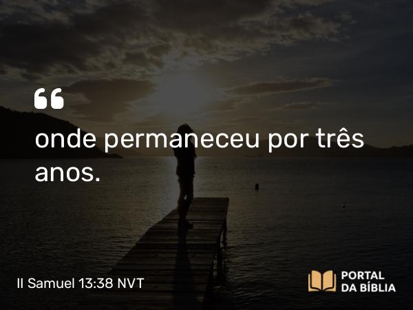 II Samuel 13:38 NVT - onde permaneceu por três anos.