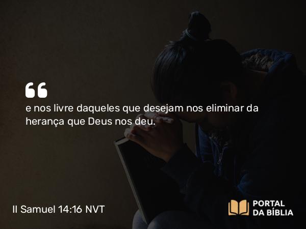 II Samuel 14:16 NVT - e nos livre daqueles que desejam nos eliminar da herança que Deus nos deu.