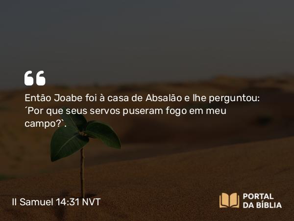 II Samuel 14:31 NVT - Então Joabe foi à casa de Absalão e lhe perguntou: “Por que seus servos puseram fogo em meu campo?”.