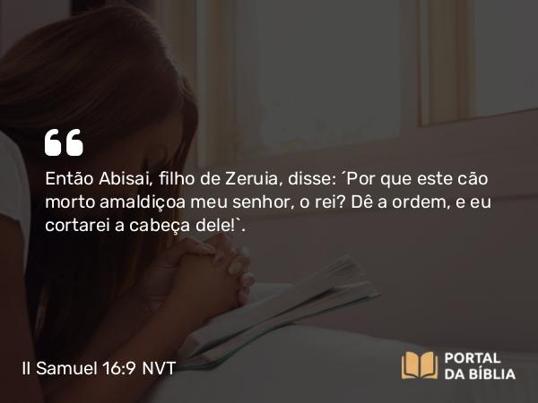 II Samuel 16:9 NVT - Então Abisai, filho de Zeruia, disse: “Por que este cão morto amaldiçoa meu senhor, o rei? Dê a ordem, e eu cortarei a cabeça dele!”.