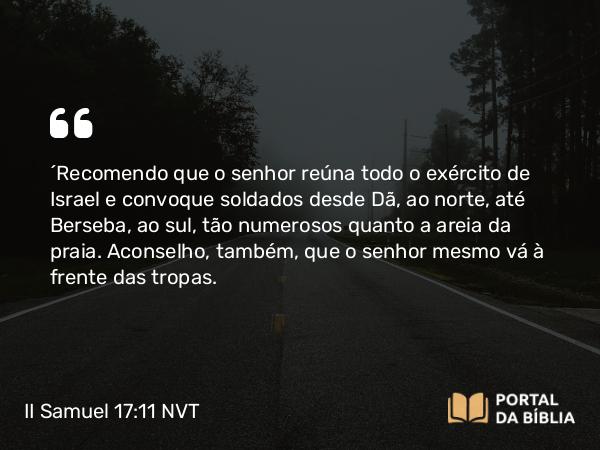 II Samuel 17:11 NVT - “Recomendo que o senhor reúna todo o exército de Israel e convoque soldados desde Dã, ao norte, até Berseba, ao sul, tão numerosos quanto a areia da praia. Aconselho, também, que o senhor mesmo vá à frente das tropas.