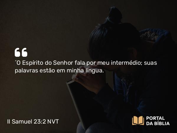 II Samuel 23:2 NVT - “O Espírito do SENHOR fala por meu intermédio; suas palavras estão em minha língua.