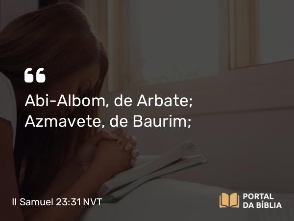 II Samuel 23:31 NVT - Abi-Albom, de Arbate; Azmavete, de Baurim;