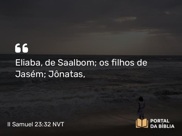 II Samuel 23:32 NVT - Eliaba, de Saalbom; os filhos de Jasém; Jônatas,