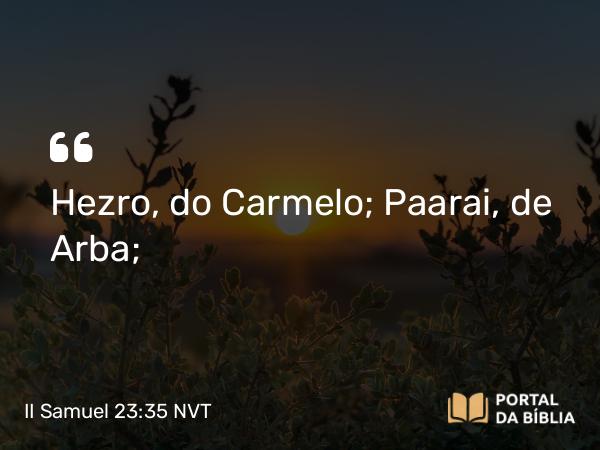 II Samuel 23:35 NVT - Hezro, do Carmelo; Paarai, de Arba;