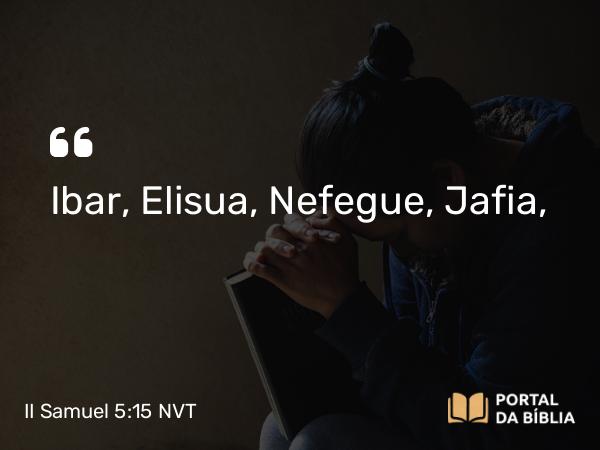 II Samuel 5:15 NVT - Ibar, Elisua, Nefegue, Jafia,