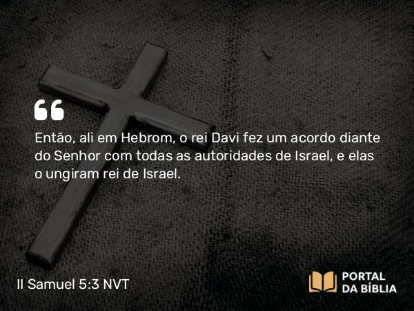 II Samuel 5:3 NVT - Então, ali em Hebrom, o rei Davi fez um acordo diante do SENHOR com todas as autoridades de Israel, e elas o ungiram rei de Israel.