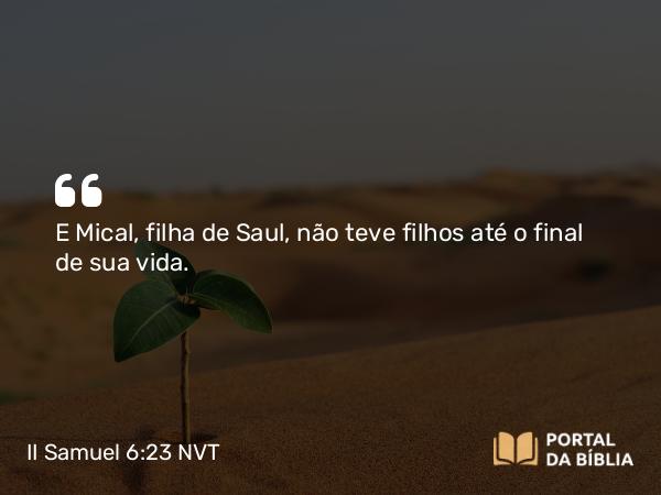 II Samuel 6:23 NVT - E Mical, filha de Saul, não teve filhos até o final de sua vida.