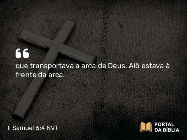 II Samuel 6:4 NVT - que transportava a arca de Deus. Aiô estava à frente da arca.