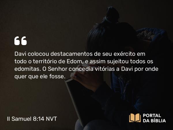 II Samuel 8:14 NVT - Davi colocou destacamentos de seu exército em todo o território de Edom, e assim sujeitou todos os edomitas. O SENHOR concedia vitórias a Davi por onde quer que ele fosse.