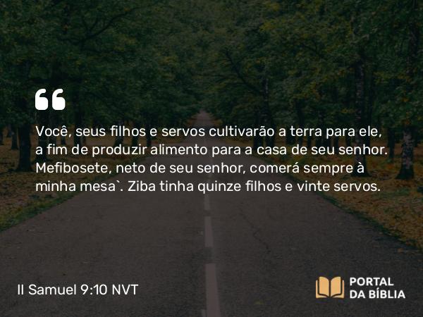 II Samuel 9:10 NVT - Você, seus filhos e servos cultivarão a terra para ele, a fim de produzir alimento para a casa de seu senhor. Mefibosete, neto de seu senhor, comerá sempre à minha mesa”. Ziba tinha quinze filhos e vinte servos.