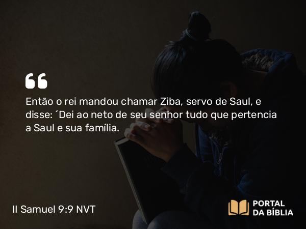 II Samuel 9:9-10 NVT - Então o rei mandou chamar Ziba, servo de Saul, e disse: “Dei ao neto de seu senhor tudo que pertencia a Saul e sua família.