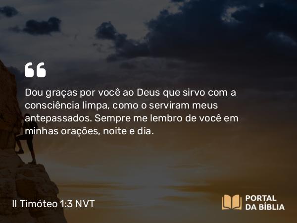 II Timóteo 1:3 NVT - Dou graças por você ao Deus que sirvo com a consciência limpa, como o serviram meus antepassados. Sempre me lembro de você em minhas orações, noite e dia.