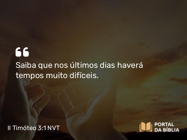 II Timóteo 3:1 NVT - Saiba que nos últimos dias haverá tempos muito difíceis.