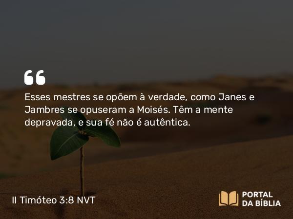 II Timóteo 3:8 NVT - Esses mestres se opõem à verdade, como Janes e Jambres se opuseram a Moisés. Têm a mente depravada, e sua fé não é autêntica.