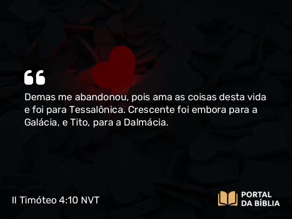 II Timóteo 4:10 NVT - Demas me abandonou, pois ama as coisas desta vida e foi para Tessalônica. Crescente foi embora para a Galácia, e Tito, para a Dalmácia.