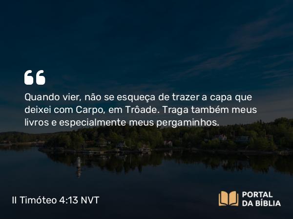 II Timóteo 4:13 NVT - Quando vier, não se esqueça de trazer a capa que deixei com Carpo, em Trôade. Traga também meus livros e especialmente meus pergaminhos.