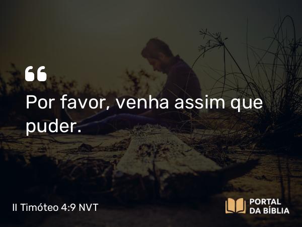 II Timóteo 4:9 NVT - Por favor, venha assim que puder.