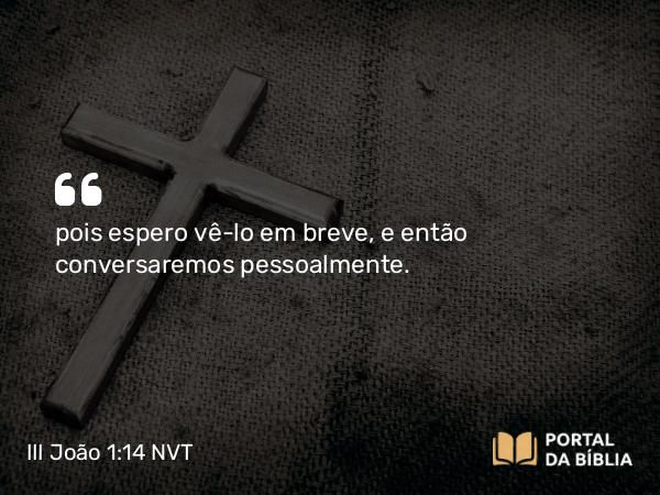 III João 1:14 NVT - pois espero vê-lo em breve, e então conversaremos pessoalmente.