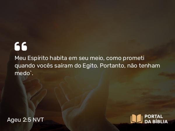 Ageu 2:5 NVT - Meu Espírito habita em seu meio, como prometi quando vocês saíram do Egito. Portanto, não tenham medo’.