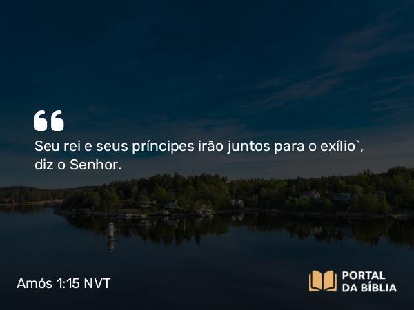 Amós 1:15 NVT - Seu rei e seus príncipes irão juntos para o exílio”, diz o SENHOR.