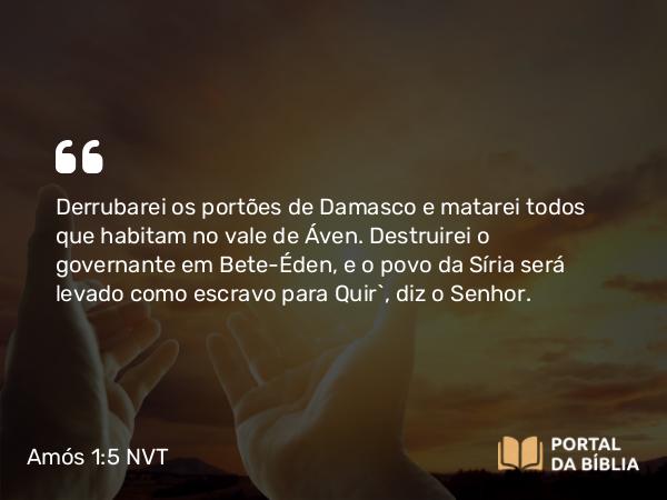 Amós 1:5 NVT - Derrubarei os portões de Damasco e matarei todos que habitam no vale de Áven. Destruirei o governante em Bete-Éden, e o povo de Arã será levado como escravo para Quir”, diz o SENHOR.