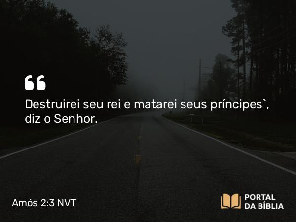 Amós 2:3 NVT - Destruirei seu rei e matarei seus príncipes”, diz o SENHOR.