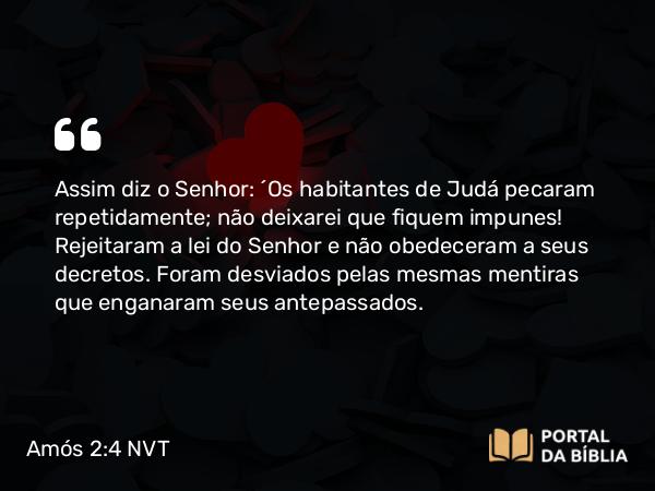 Amós 2:4 NVT - Assim diz o SENHOR: “Os habitantes de Judá pecaram repetidamente; não deixarei que fiquem impunes! Rejeitaram a lei do SENHOR e não obedeceram a seus decretos. Foram desviados pelas mesmas mentiras que enganaram seus antepassados.