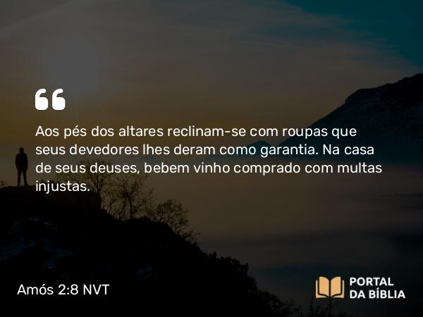 Amós 2:8 NVT - Aos pés dos altares reclinam-se com roupas que seus devedores lhes deram como garantia. Na casa de seus deuses, bebem vinho comprado com multas injustas.