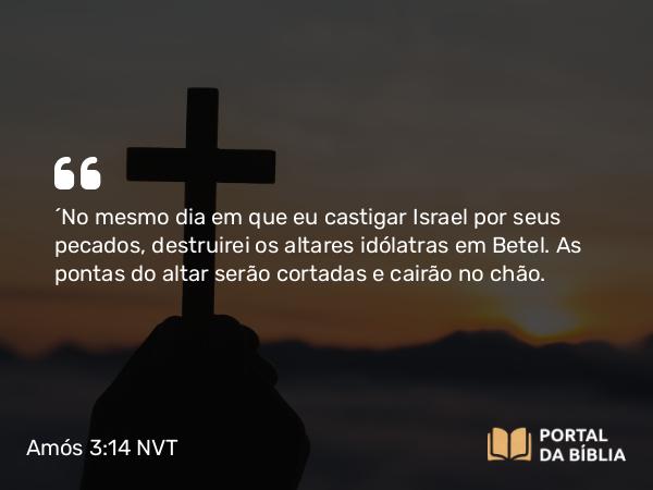 Amós 3:14 NVT - “No mesmo dia em que eu castigar Israel por seus pecados, destruirei os altares idólatras em Betel. As pontas do altar serão cortadas e cairão no chão.