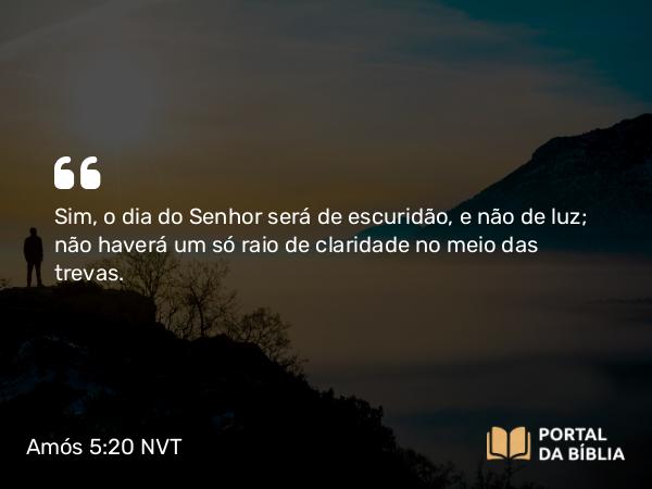 Amós 5:20 NVT - Sim, o dia do SENHOR será de escuridão, e não de luz; não haverá um só raio de claridade no meio das trevas.