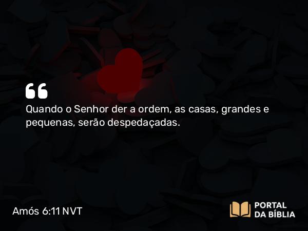 Amós 6:11 NVT - Quando o SENHOR der a ordem, as casas, grandes e pequenas, serão despedaçadas.