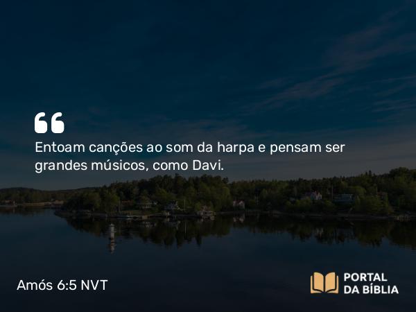 Amós 6:5 NVT - Entoam canções ao som da harpa e pensam ser grandes músicos, como Davi.