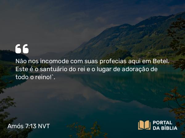 Amós 7:13 NVT - Não nos incomode com suas profecias aqui em Betel. Este é o santuário do rei e o lugar de adoração de todo o reino!”.