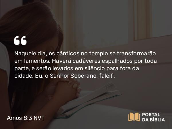 Amós 8:3 NVT - Naquele dia, os cânticos no templo se transformarão em lamentos. Haverá cadáveres espalhados por toda parte, e serão levados em silêncio para fora da cidade. Eu, o SENHOR Soberano, falei!”.