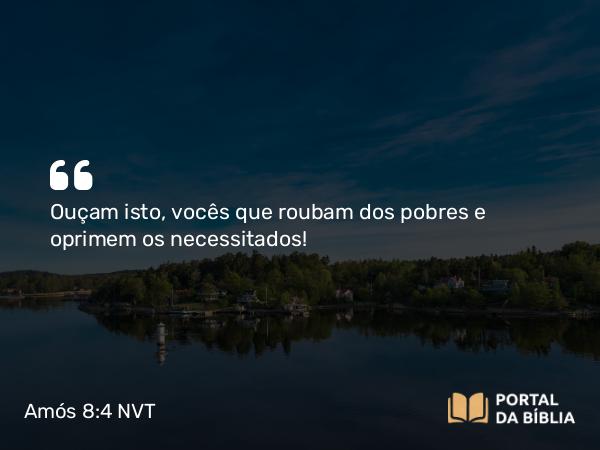 Amós 8:4 NVT - Ouçam isto, vocês que roubam dos pobres e oprimem os necessitados!