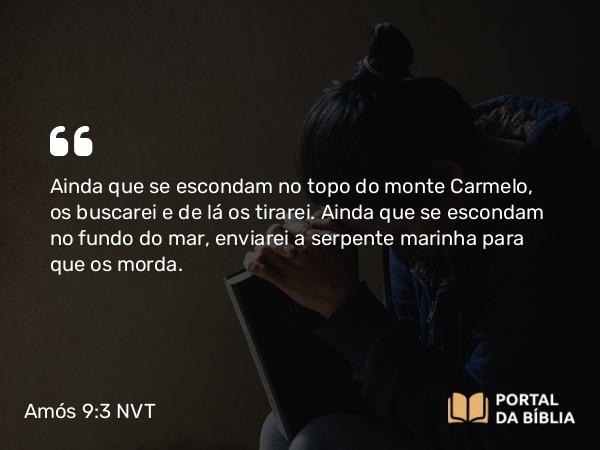 Amós 9:3 NVT - Ainda que se escondam no topo do monte Carmelo, os buscarei e de lá os tirarei. Ainda que se escondam no fundo do mar, enviarei a serpente marinha para que os morda.