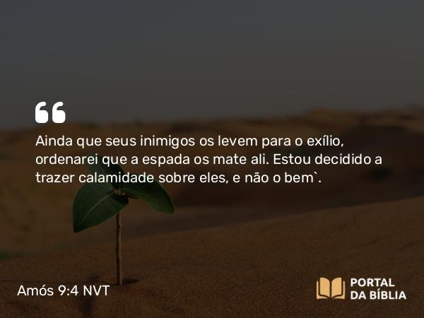 Amós 9:4 NVT - Ainda que seus inimigos os levem para o exílio, ordenarei que a espada os mate ali. Estou decidido a trazer calamidade sobre eles, e não o bem”.