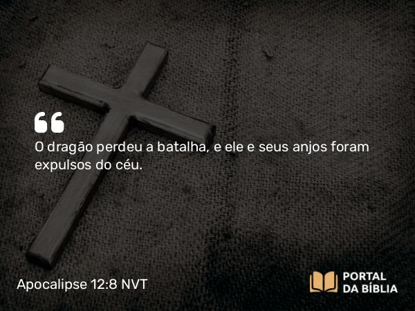 Apocalipse 12:8 NVT - O dragão perdeu a batalha, e ele e seus anjos foram expulsos do céu.