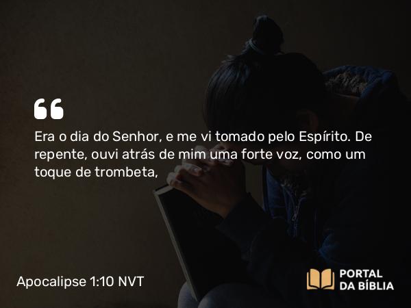 Apocalipse 1:10 NVT - Era o dia do Senhor, e me vi tomado pelo Espírito. De repente, ouvi atrás de mim uma forte voz, como um toque de trombeta,