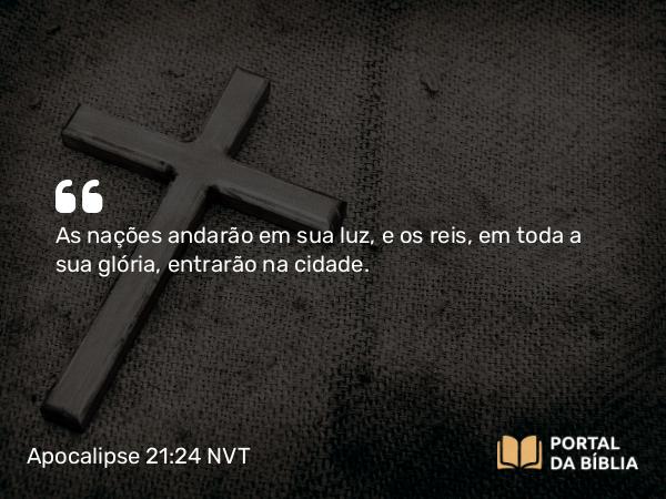 Apocalipse 21:24 NVT - As nações andarão em sua luz, e os reis, em toda a sua glória, entrarão na cidade.