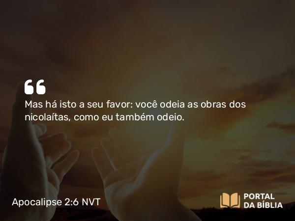 Apocalipse 2:6 NVT - Mas há isto a seu favor: você odeia as obras dos nicolaítas, como eu também odeio.