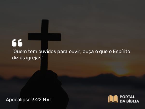 Apocalipse 3:22 NVT - “Quem tem ouvidos para ouvir, ouça o que o Espírito diz às igrejas”.