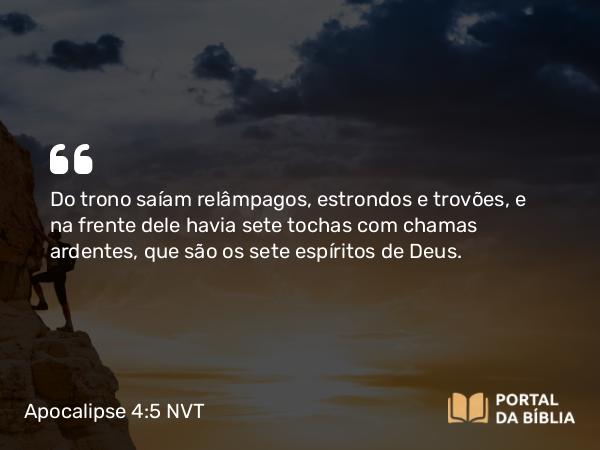 Apocalipse 4:5 NVT - Do trono saíam relâmpagos, estrondos e trovões, e na frente dele havia sete tochas com chamas ardentes, que são os sete espíritos de Deus.