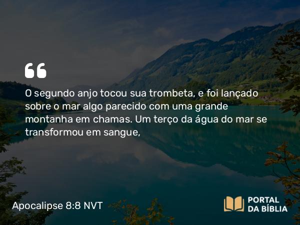 Apocalipse 8:8-9 NVT - O segundo anjo tocou sua trombeta, e foi lançado sobre o mar algo parecido com uma grande montanha em chamas. Um terço da água do mar se transformou em sangue,